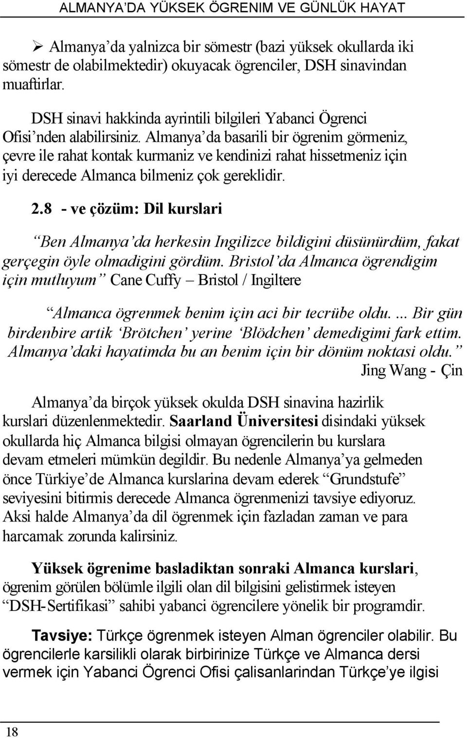 Almanya da basarili bir ögrenim görmeniz, çevre ile rahat kontak kurmaniz ve kendinizi rahat hissetmeniz için iyi derecede Almanca bilmeniz çok gereklidir. 2.