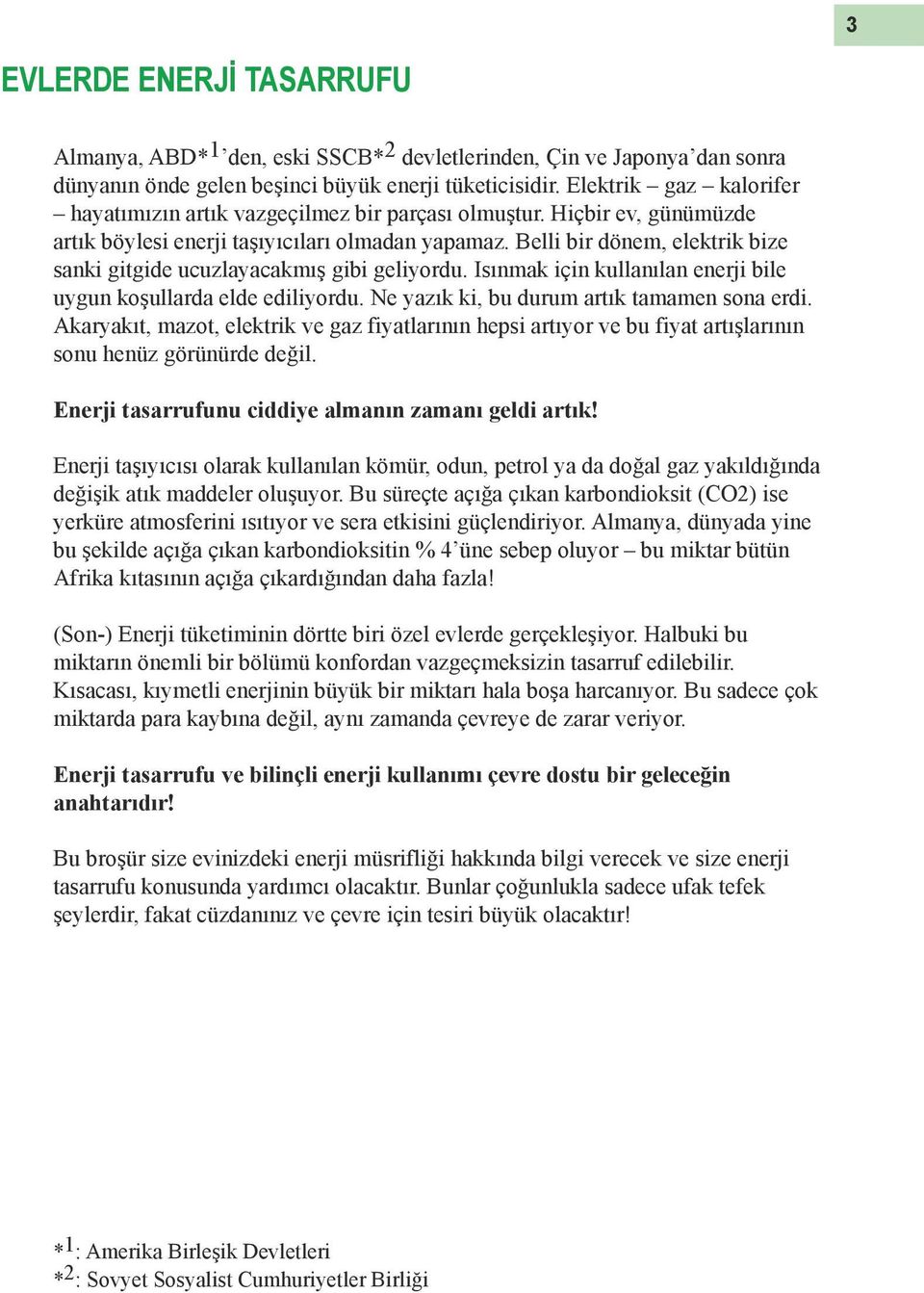 Belli bir dönem, elektrik bize sanki gitgide ucuzlayacakmış gibi geliyordu. Isınmak için kullanılan enerji bile uygun koşullarda elde ediliyordu. Ne yazık ki, bu durum artık tamamen sona erdi.