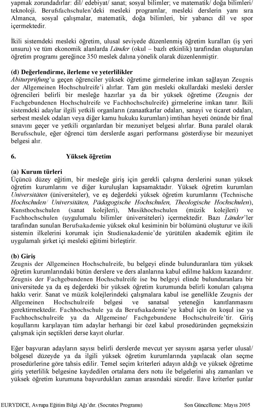 İkili sistemdeki mesleki öğretim, ulusal seviyede düzenlenmiş öğretim kuralları (iş yeri unsuru) ve tüm ekonomik alanlarda Länder (okul bazlı etkinlik) tarafından oluşturulan öğretim programı