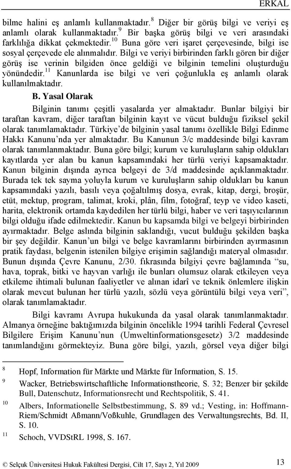 Bilgi ve veriyi birbirinden farklı gören bir diğer görüģ ise verinin bilgiden önce geldiği ve bilginin temelini oluģturduğu yönündedir.