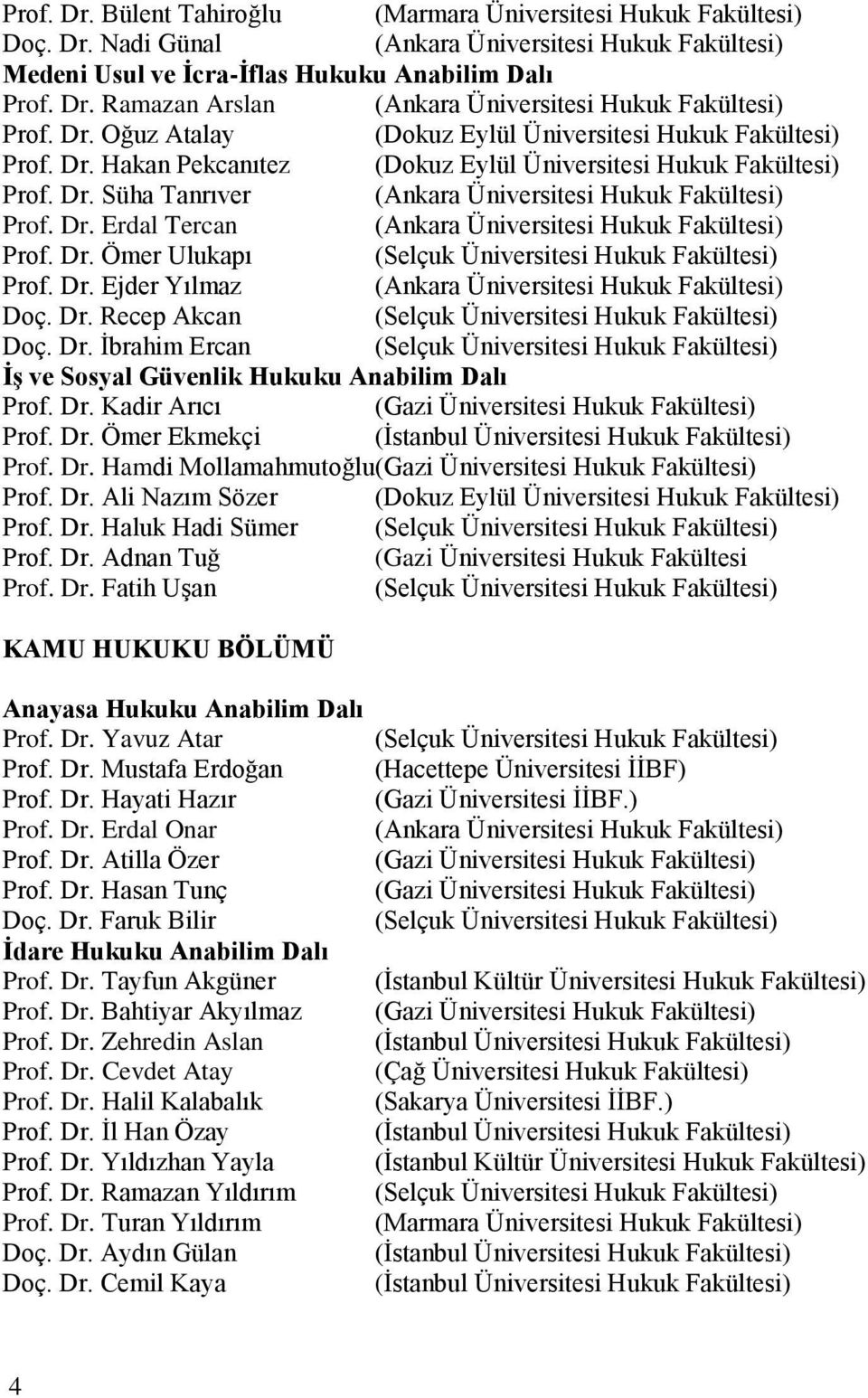 Dr. Ömer Ulukapı (Selçuk Üniversitesi Hukuk Fakültesi) Prof. Dr. Ejder Yılmaz (Ankara Üniversitesi Hukuk Fakültesi) Doç. Dr. Recep Akcan (Selçuk Üniversitesi Hukuk Fakültesi) Doç. Dr. Ġbrahim Ercan (Selçuk Üniversitesi Hukuk Fakültesi) ĠĢ ve Sosyal Güvenlik Hukuku Anabilim Dalı Prof.