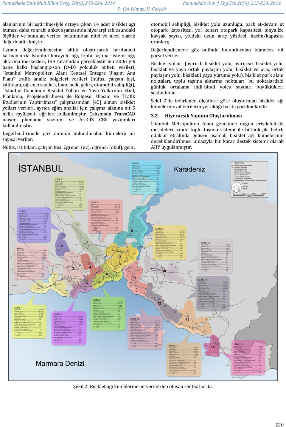 Uzman değerlendirmesine altlık oluşturacak haritadaki katmanlarda İstanbul karayolu ağı, toplu taşıma sistemi ağı, aktarma merkezleri, İBB tarafından gerçekleştirilen 2006 yılı hane halkı