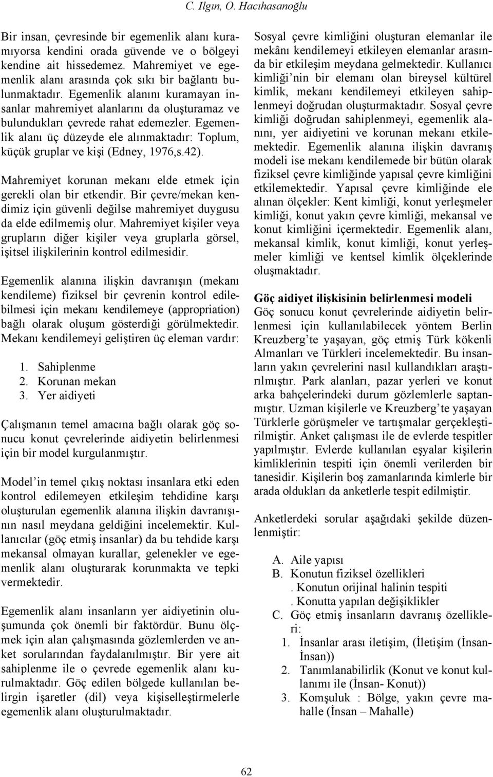 Egemenlik alanı üç düzeyde ele alınmaktadır: Toplum, küçük gruplar ve kişi (Edney, 1976,s.42). Mahremiyet korunan mekanı elde etmek için gerekli olan bir etkendir.