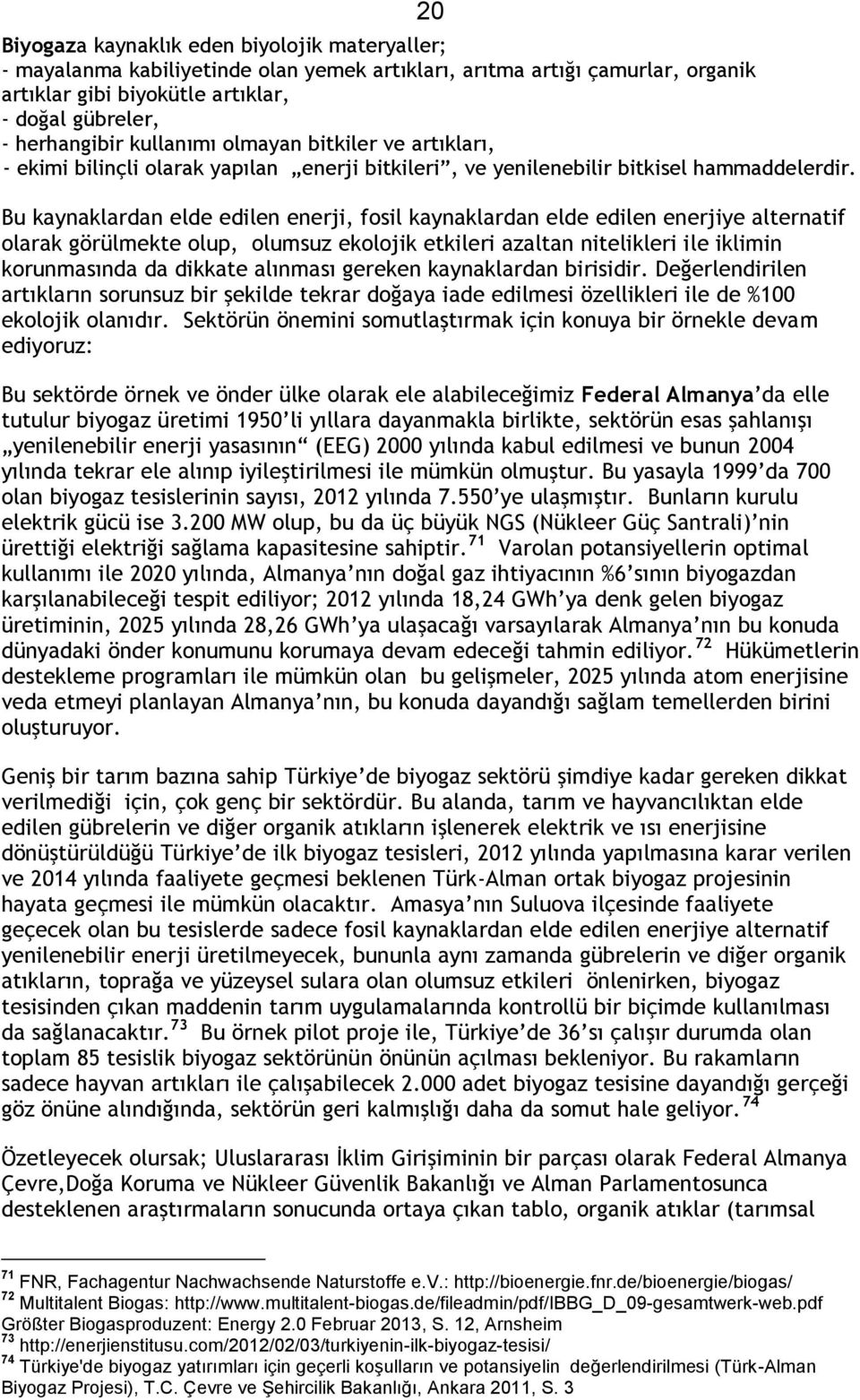 Bu kaynaklardan elde edilen enerji, fosil kaynaklardan elde edilen enerjiye alternatif olarak görülmekte olup, olumsuz ekolojik etkileri azaltan nitelikleri ile iklimin korunmasında da dikkate