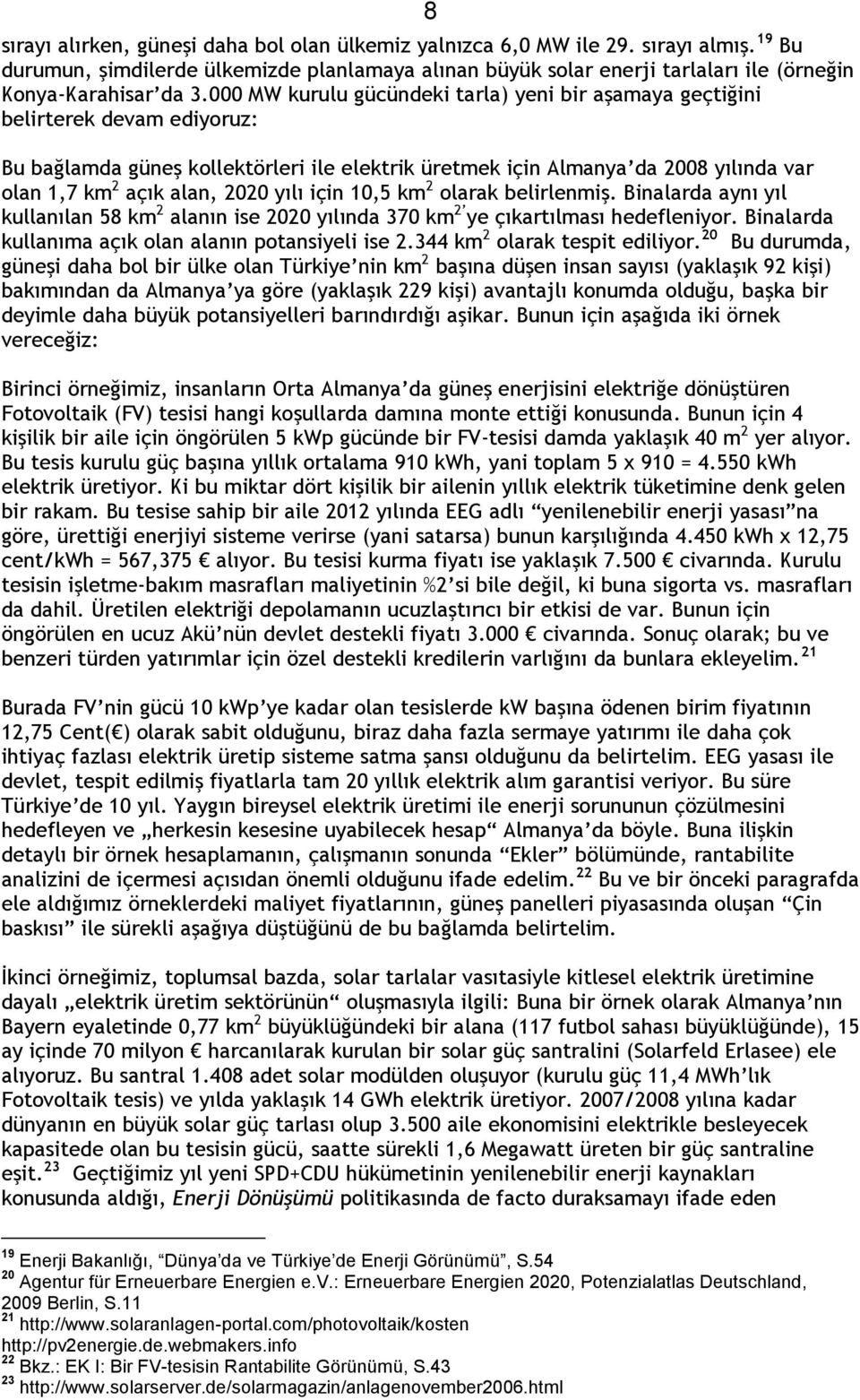 000 MW kurulu gücündeki tarla) yeni bir aşamaya geçtiğini belirterek devam ediyoruz: Bu bağlamda güneş kollektörleri ile elektrik üretmek için Almanya da 2008 yılında var olan 1,7 km 2 açık alan,