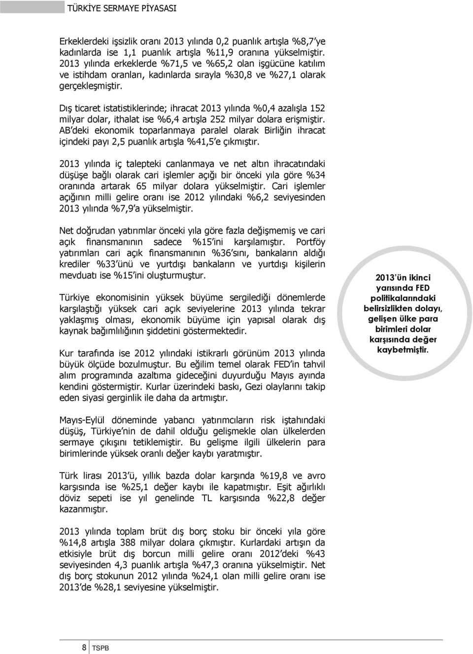 Dış ticaret istatistiklerinde; ihracat 2013 yılında %0,4 azalışla 152 milyar dolar, ithalat ise %6,4 artışla 252 milyar dolara erişmiştir.