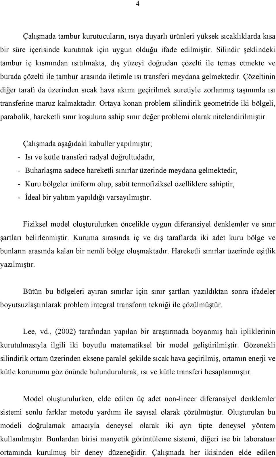 Çözeltinin diğer tarafı da üzerinden sıcak hava akımı geçirilmek suretiyle zorlanmış taşınımla ısı transferine maruz kalmaktadır.