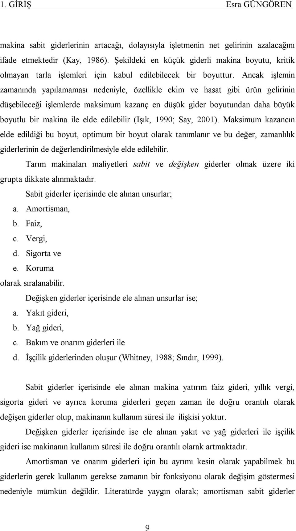 Ancak işlemin zamanında yapılamaması nedeniyle, özellikle ekim ve hasat gibi ürün gelirinin düşebileceği işlemlerde maksimum kazanç en düşük gider boyutundan daha büyük boyutlu bir makina ile elde