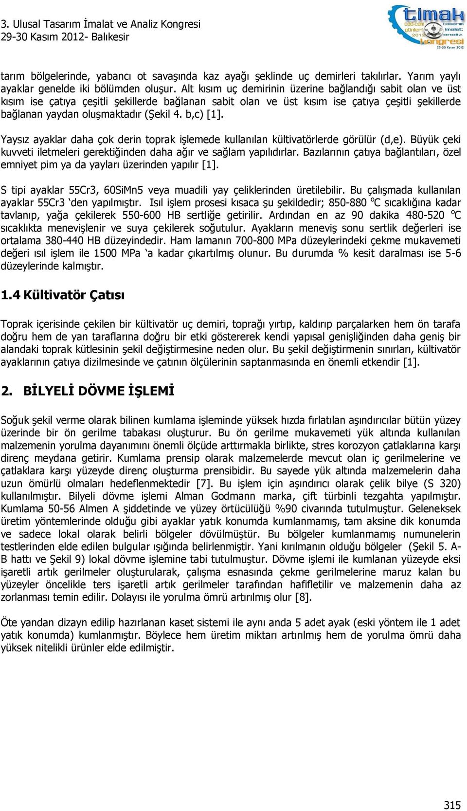 b,c) [1]. Yaysız ayaklar daha çok derin toprak işlemede kullanılan kültivatörlerde görülür (d,e). Büyük çeki kuvveti iletmeleri gerektiğinden daha ağır ve sağlam yapılıdırlar.