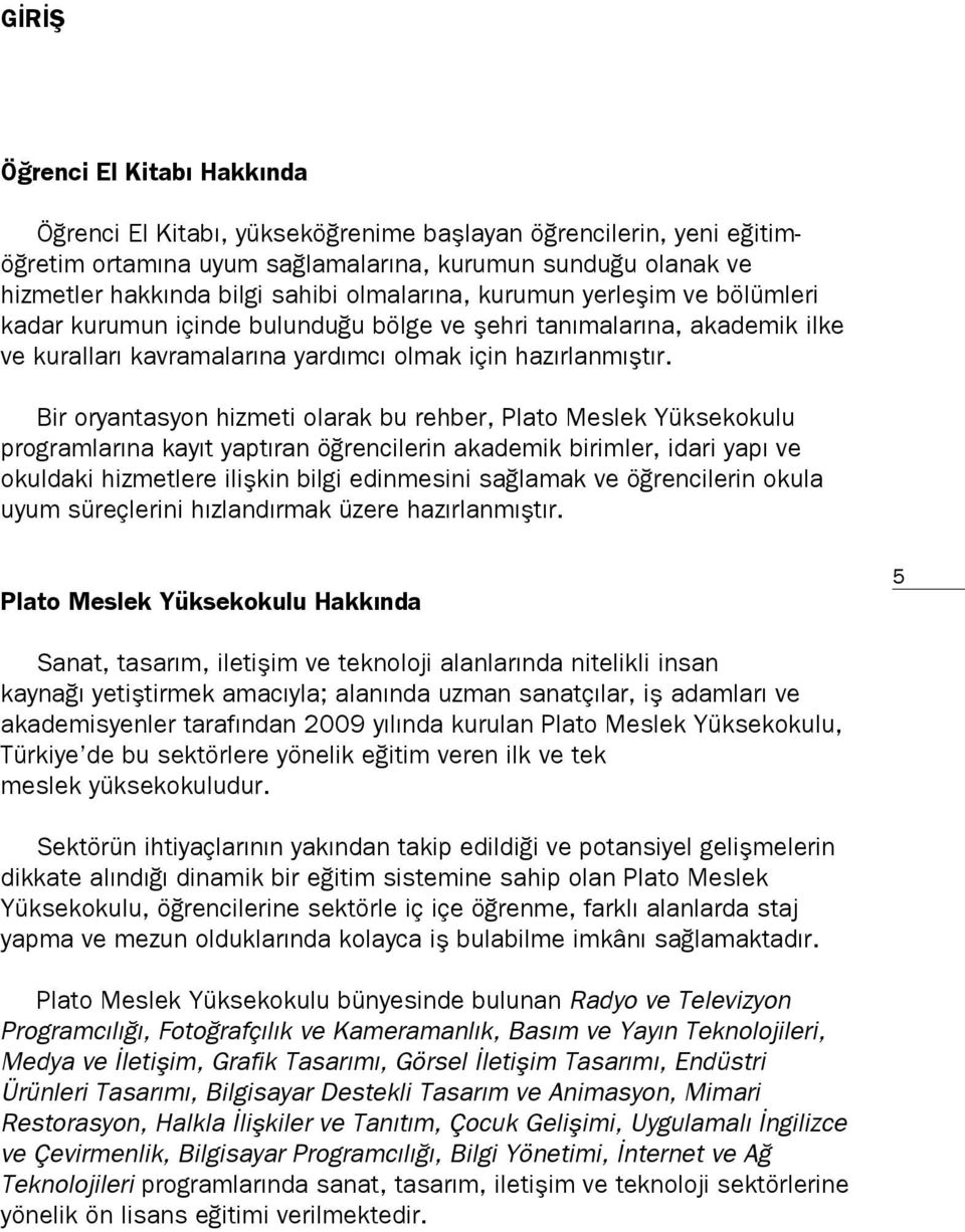 Bir oryantasyon hizmeti olarak bu rehber, Plato Meslek Yüksekokulu programlarına kayıt yaptıran öğrencilerin akademik birimler, idari yapı ve okuldaki hizmetlere ilişkin bilgi edinmesini sağlamak ve