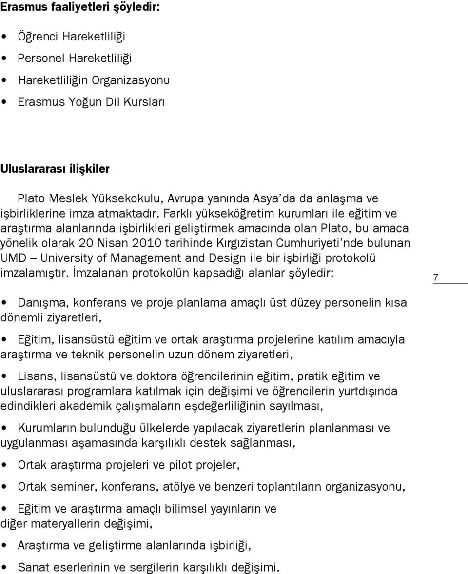 Farklı yükseköğretim kurumları ile eğitim ve araştırma alanlarında işbirlikleri geliştirmek amacında olan Plato, bu amaca yönelik olarak 20 Nisan 2010 tarihinde Kırgızistan Cumhuriyeti nde bulunan