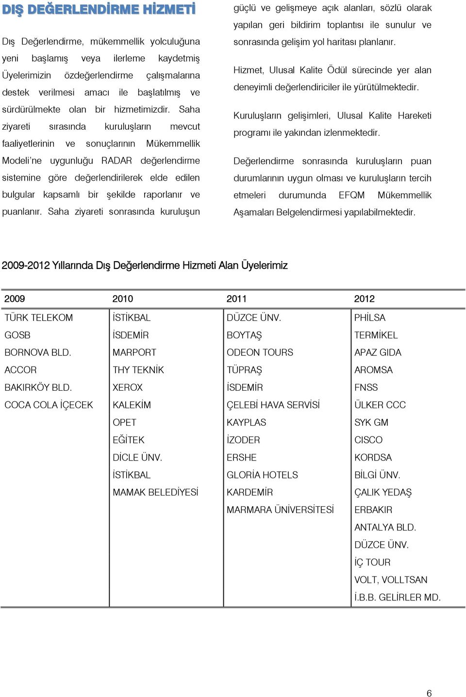 Saha ziyareti sırasında kuruluşların mevcut faaliyetlerinin ve sonuçlarının Mükemmellik Modeli ne uygunluğu RADAR değerlendirme sistemine göre değerlendirilerek elde edilen bulgular kapsamlı bir