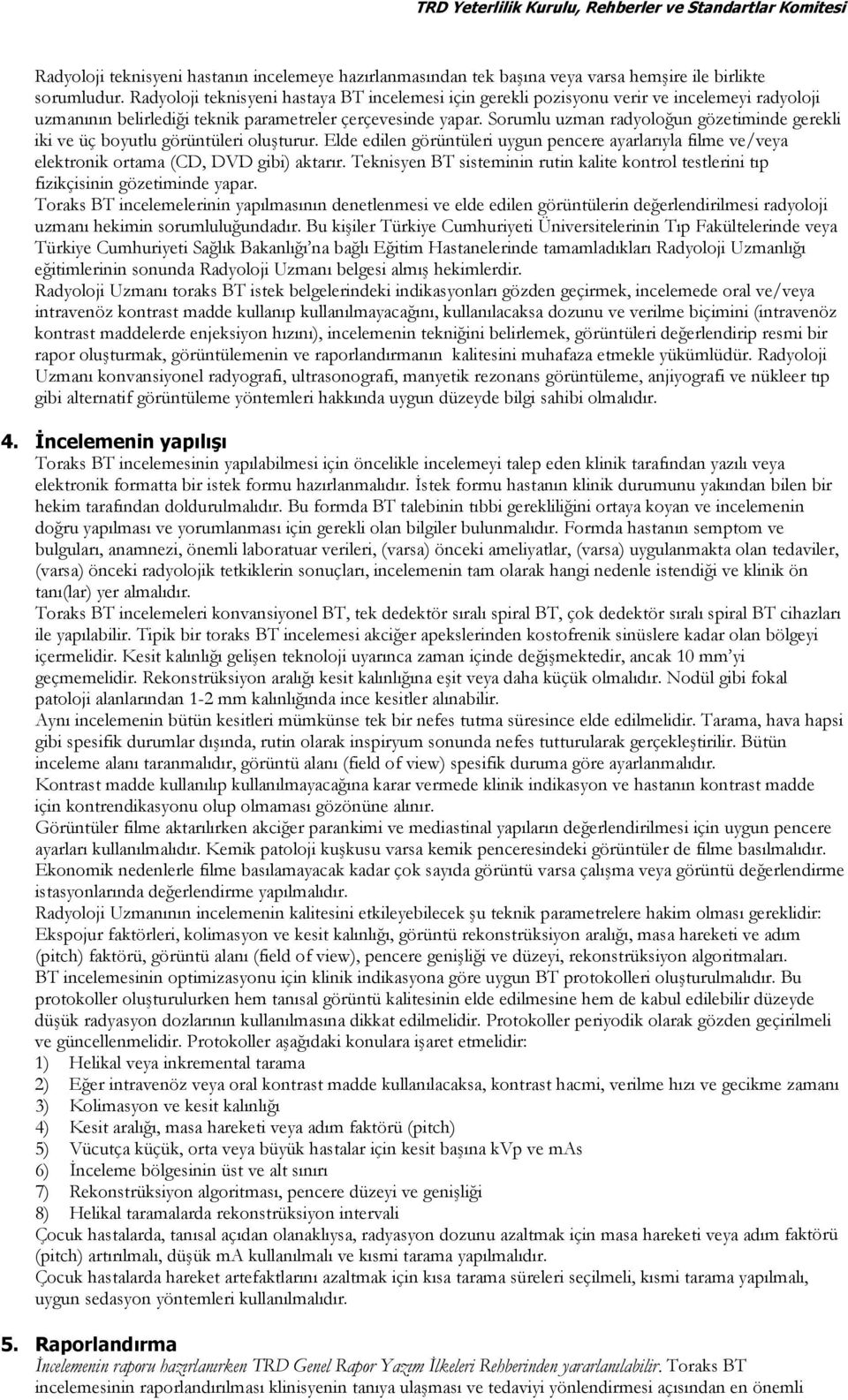 Sorumlu uzman radyoloğun gözetiminde gerekli iki ve üç boyutlu görüntüleri oluşturur. Elde edilen görüntüleri uygun pencere ayarlarıyla filme ve/veya elektronik ortama (CD, DVD gibi) aktarır.