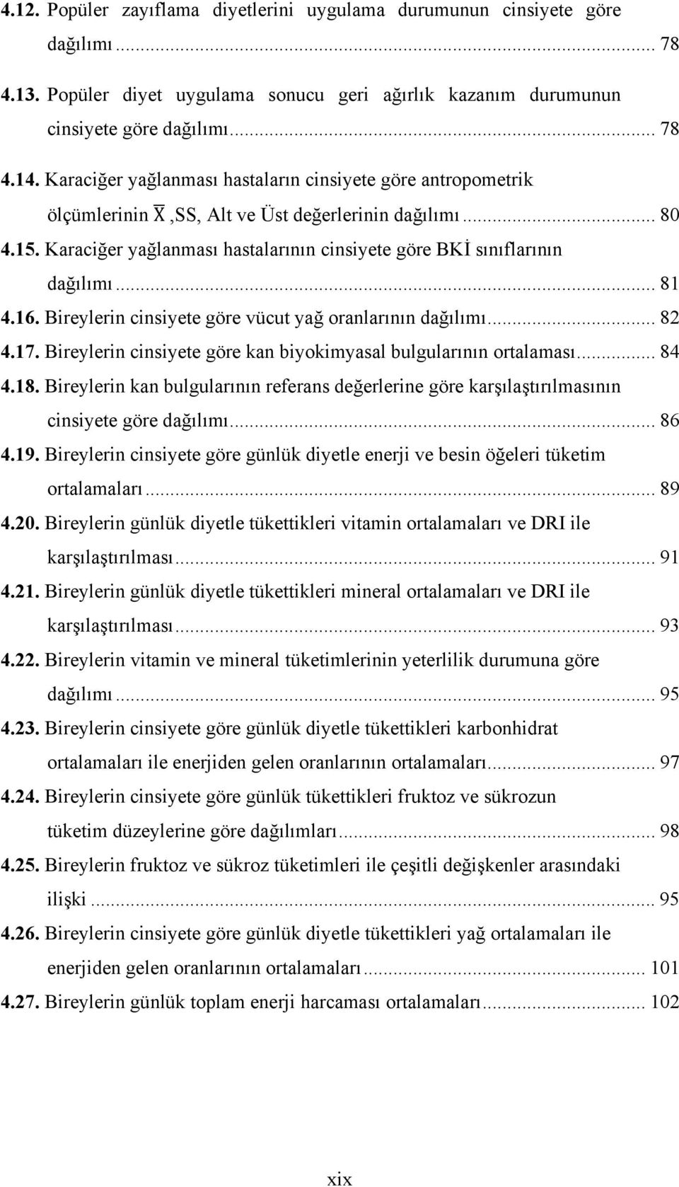 .. 81 4.16. Bireylerin cinsiyete göre vücut yağ oranlarının dağılımı... 82 4.17. Bireylerin cinsiyete göre kan biyokimyasal bulgularının ortalaması... 84 4.18.