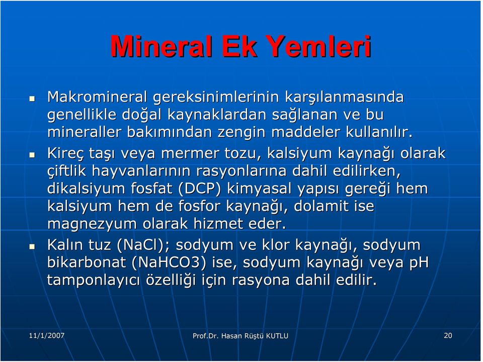 Kireç taşı şı veya mermer tozu, kalsiyum kaynağı olarak çiftlik hayvanlarının rasyonlarına na dahil edilirken, dikalsiyum fosfat (DCP) kimyasal