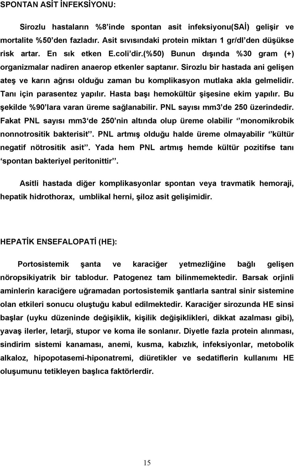 Sirozlu bir hastada ani gelişen ateş ve karın ağrısı olduğu zaman bu komplikasyon mutlaka akla gelmelidir. Tanı için parasentez yapılır. Hasta başı hemokültür şişesine ekim yapılır.