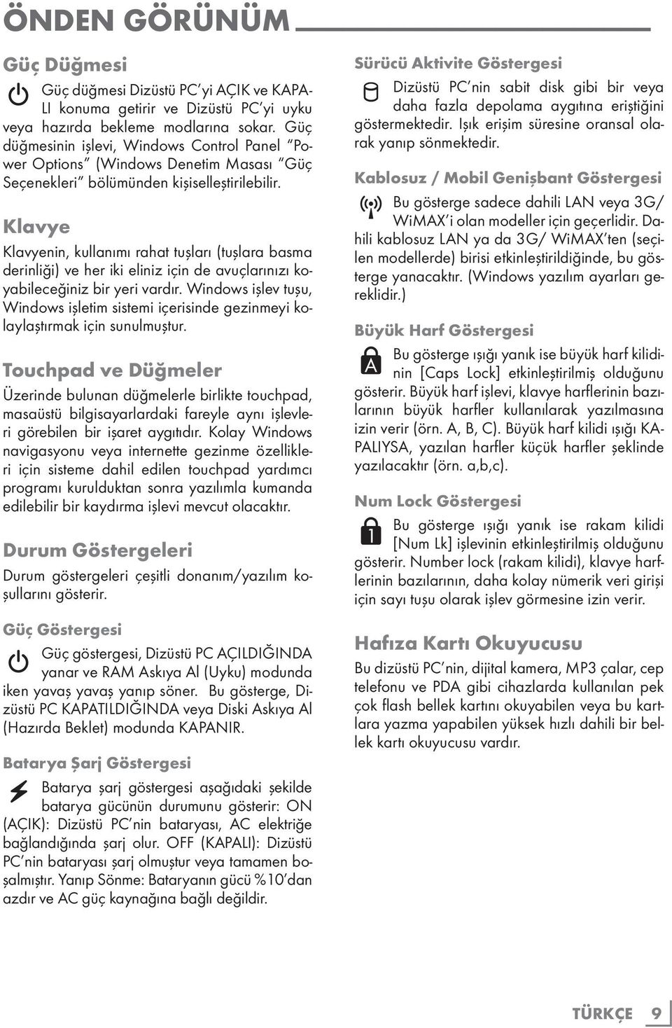 Klavye Klavyenin, kullanımı rahat tuşları (tuşlara basma derinliği) ve her iki eliniz için de avuçlarınızı koyabileceğiniz bir yeri vardır.