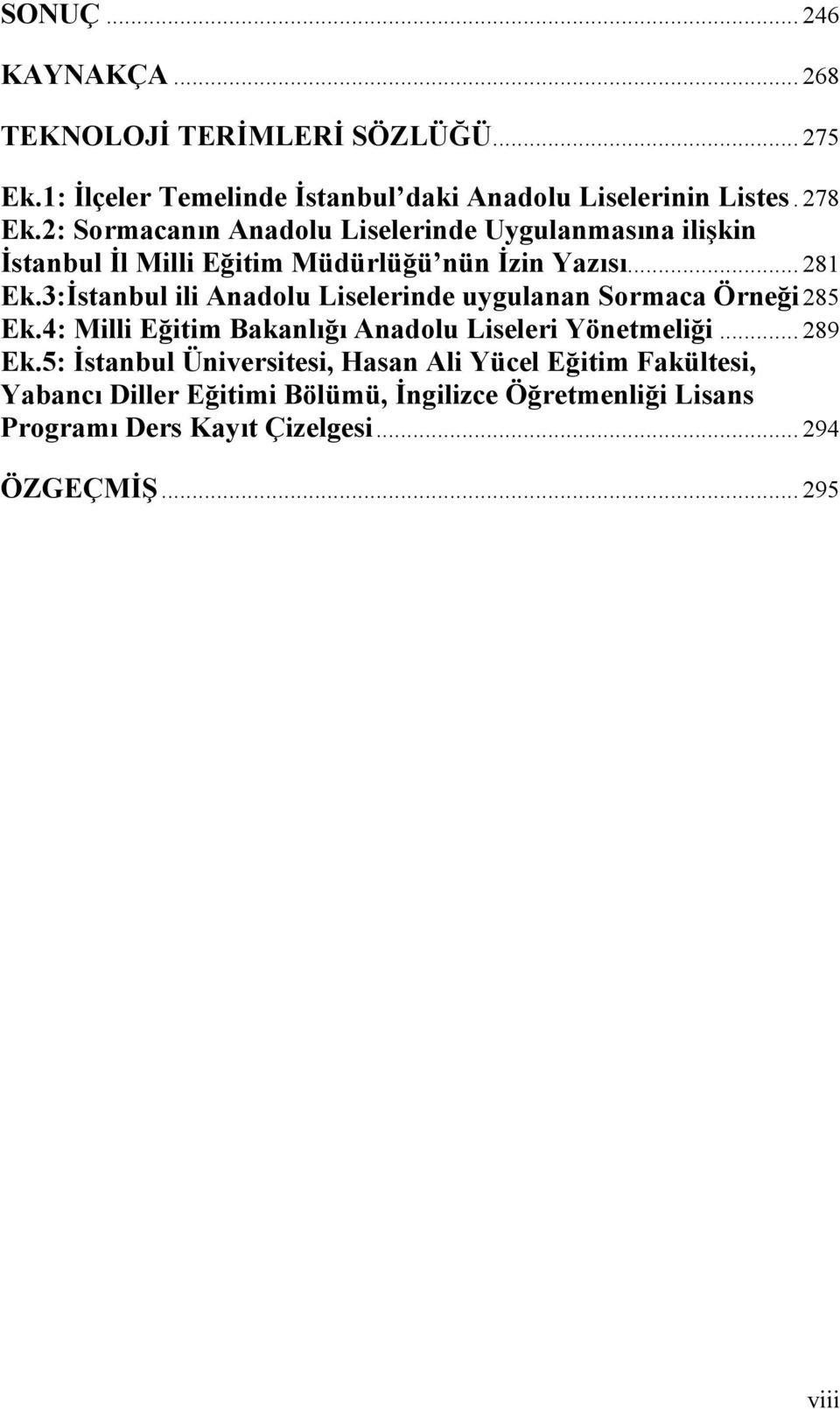 3:İstanbul ili Anadolu Liselerinde uygulanan Sormaca Örneği 285 Ek.4: Milli Eğitim Bakanlığı Anadolu Liseleri Yönetmeliği... 289 Ek.