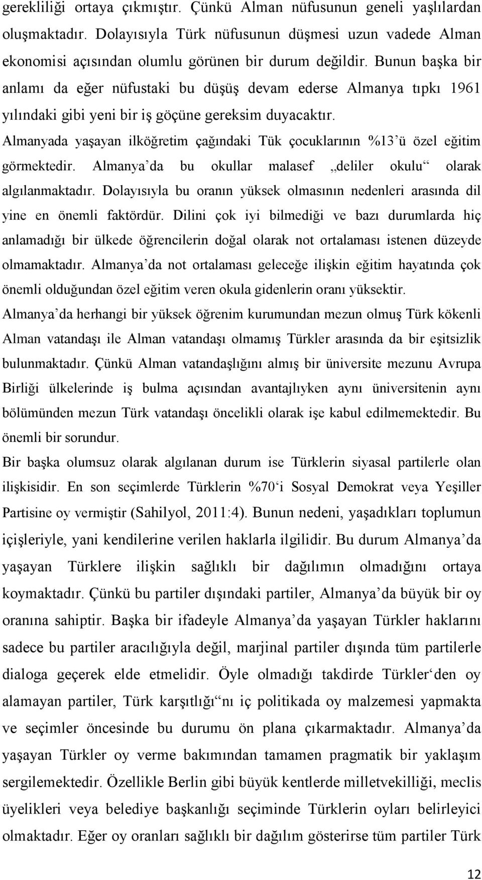 Almanyada yaşayan ilköğretim çağındaki Tük çocuklarının %13 ü özel eğitim görmektedir. Almanya da bu okullar malasef deliler okulu olarak algılanmaktadır.