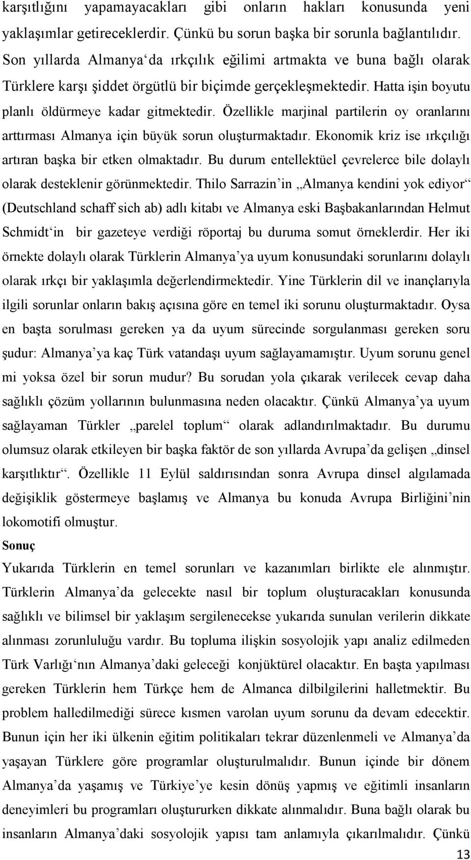 Özellikle marjinal partilerin oy oranlarını arttırması Almanya için büyük sorun oluşturmaktadır. Ekonomik kriz ise ırkçılığı artıran başka bir etken olmaktadır.