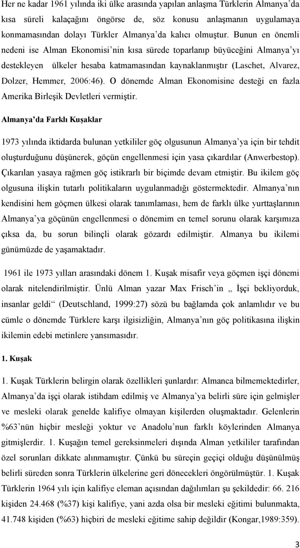 Bunun en önemli nedeni ise Alman Ekonomisi nin kısa sürede toparlanıp büyüceğini Almanya yı destekleyen ülkeler hesaba katmamasından kaynaklanmıştır (Laschet, Alvarez, Dolzer, Hemmer, 2006:46).