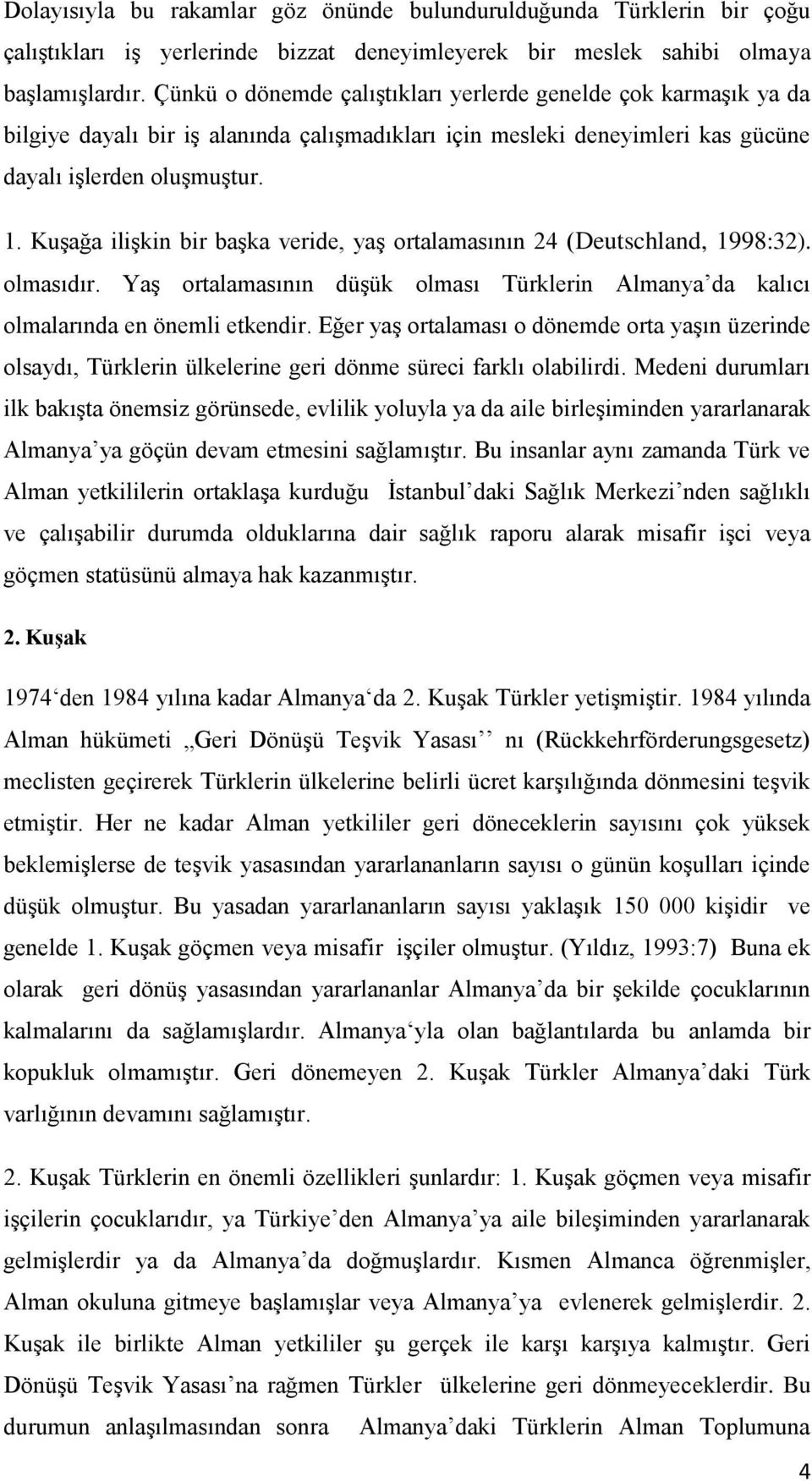 Kuşağa ilişkin bir başka veride, yaş ortalamasının 24 (Deutschland, 1998:32). olmasıdır. Yaş ortalamasının düşük olması Türklerin Almanya da kalıcı olmalarında en önemli etkendir.