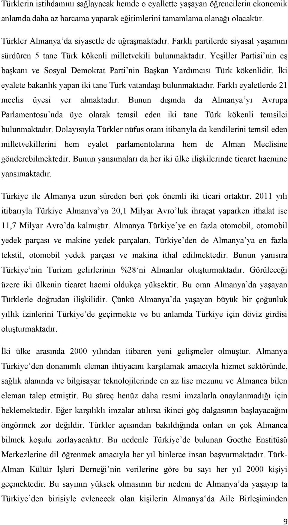 Yeşiller Partisi nin eş başkanı ve Sosyal Demokrat Parti nin Başkan Yardımcısı Türk kökenlidir. İki eyalete bakanlık yapan iki tane Türk vatandaşı bulunmaktadır.