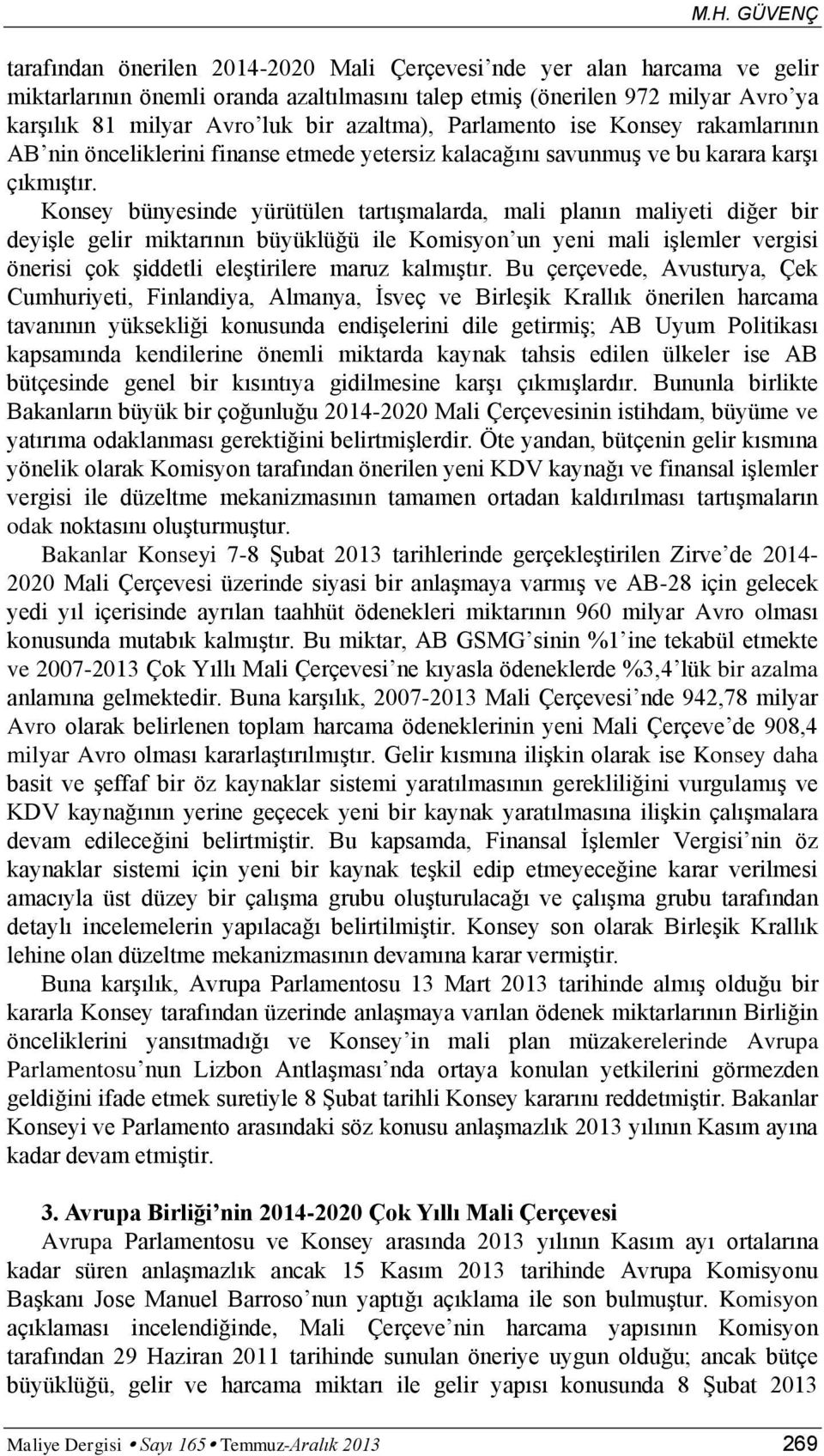 Konsey bünyesinde yürütülen tartışmalarda, mali planın maliyeti diğer bir deyişle gelir miktarının büyüklüğü ile Komisyon un yeni mali işlemler vergisi önerisi çok şiddetli eleştirilere maruz