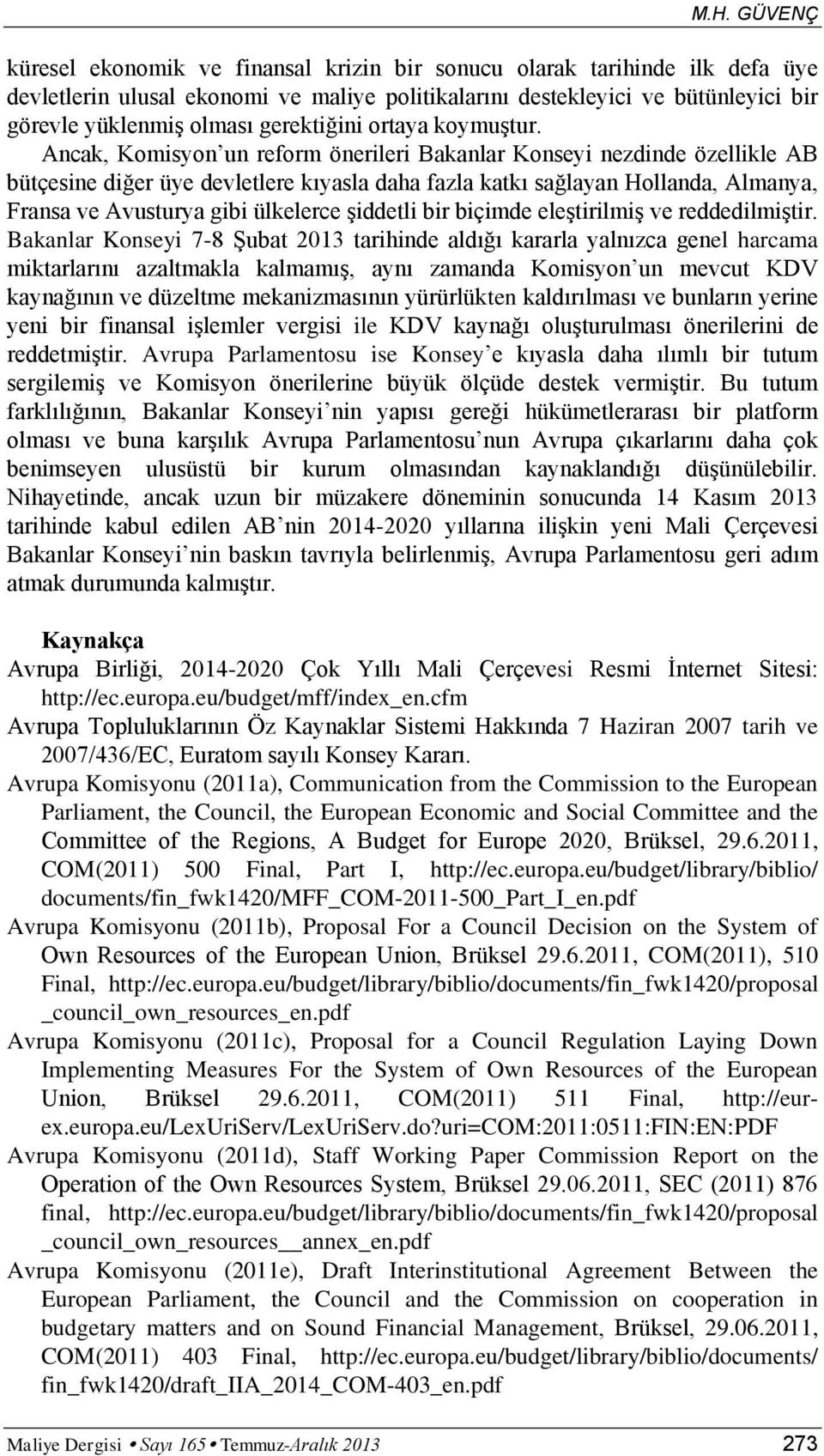 Ancak, Komisyon un reform önerileri Bakanlar Konseyi nezdinde özellikle AB bütçesine diğer üye devletlere kıyasla daha fazla katkı sağlayan Hollanda, Almanya, Fransa ve Avusturya gibi ülkelerce