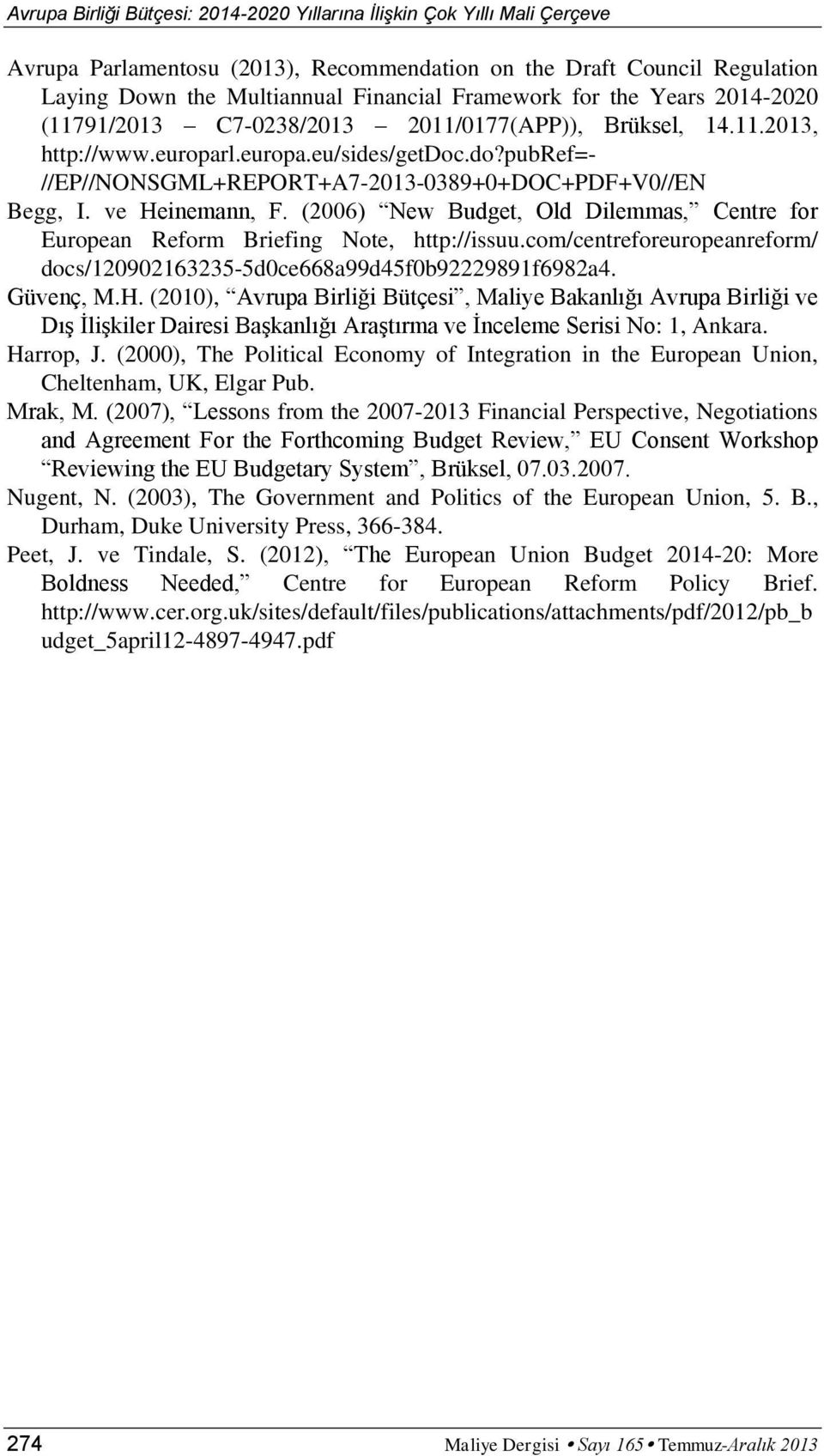 ve Heinemann, F. (2006) New Budget, Old Dilemmas, Centre for European Reform Briefing Note, http://issuu.com/centreforeuropeanreform/ docs/120902163235-5d0ce668a99d45f0b92229891f6982a4. Güvenç, M.H. (2010), Avrupa Birliği Bütçesi, Maliye Bakanlığı Avrupa Birliği ve Dış İlişkiler Dairesi Başkanlığı Araştırma ve İnceleme Serisi No: 1, Ankara.