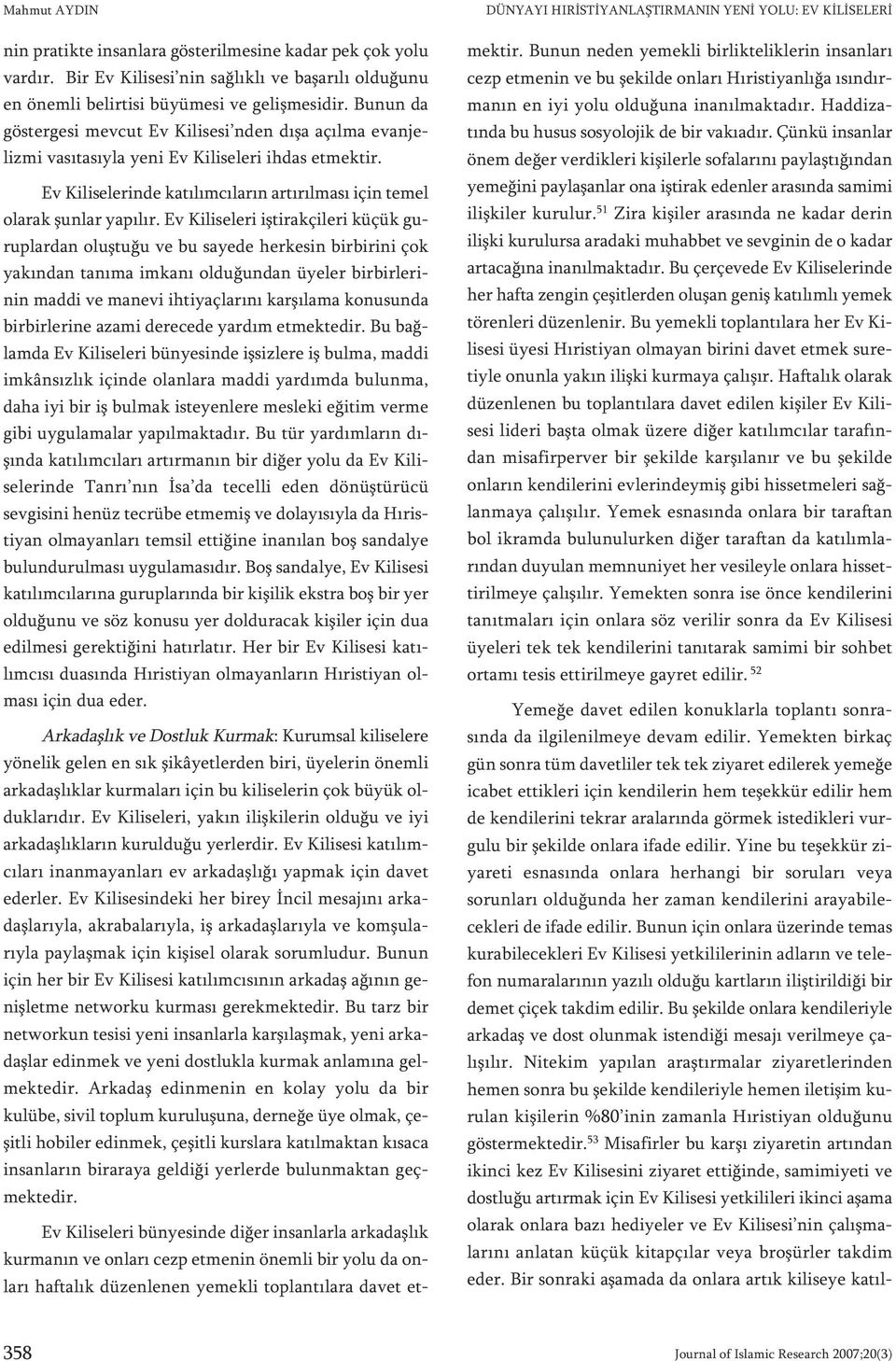 Ev Kiliseleri iştirakçileri küçük guruplardan oluştuğu ve bu sayede herkesin birbirini çok yakından tanıma imkanı olduğundan üyeler birbirlerinin maddi ve manevi ihtiyaçlarını karşılama konusunda