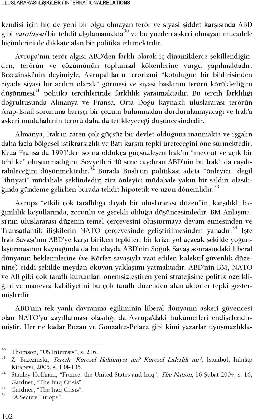 Avrupa nın terör algısı ABD den farklı olarak iç dinamiklerce şekillendişinden, terörün ve çözümünün toplumsal kökenlerine vurgu yapılmaktadır.