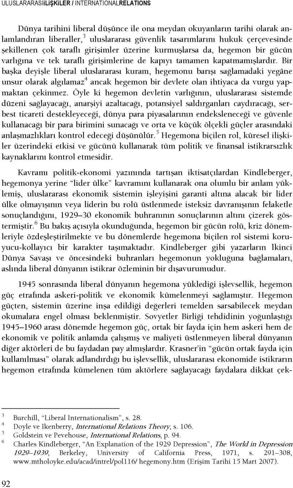 Bir başka deyişle liberal uluslararası kuram, hegemonu barışı saşlamadaki yegâne unsur olarak algılamaz 4 ancak hegemon bir devlete olan ihtiyaca da vurgu yapmaktan çekinmez.