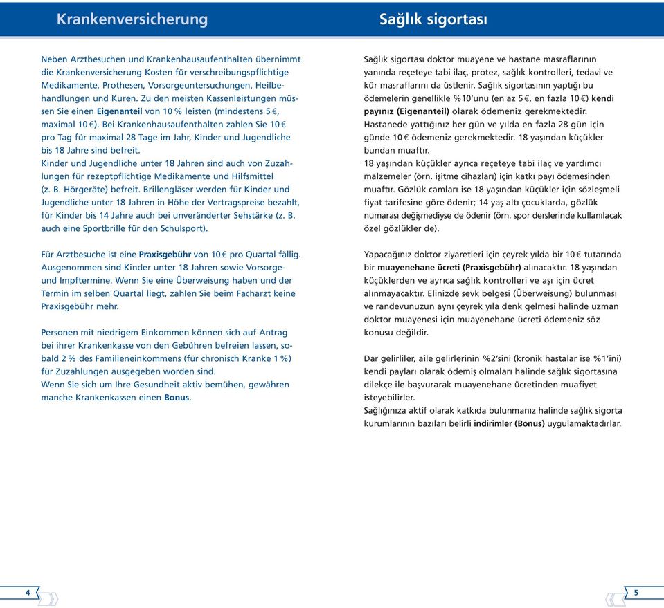 Bei Kran kenhausaufenthalten zahlen Sie 10 pro Tag für maximal 28 Tage im Jahr, Kinder und Jugendliche bis 18 Jahre sind befreit.