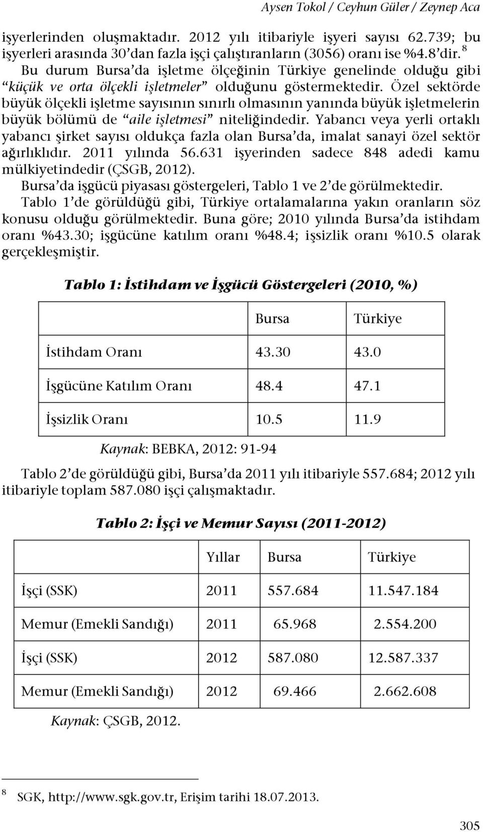 Özel sektörde büyük ölçekli işletme sayısının sınırlı olmasının yanında büyük işletmelerin büyük bölümü de aile işletmesi niteliğindedir.