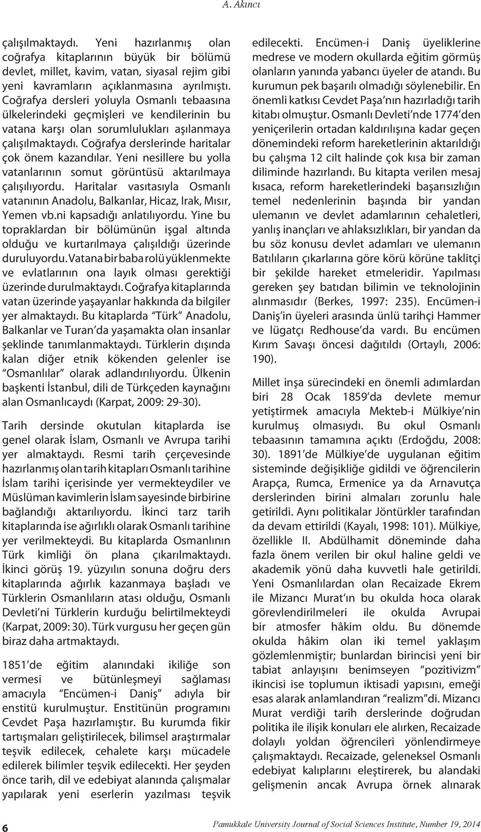 Yeni nesillere bu yolla vatanlarının somut görüntüsü aktarılmaya çalışılıyordu. Haritalar vasıtasıyla Osmanlı vatanının Anadolu, Balkanlar, Hicaz, Irak, Mısır, Yemen vb.ni kapsadığı anlatılıyordu.