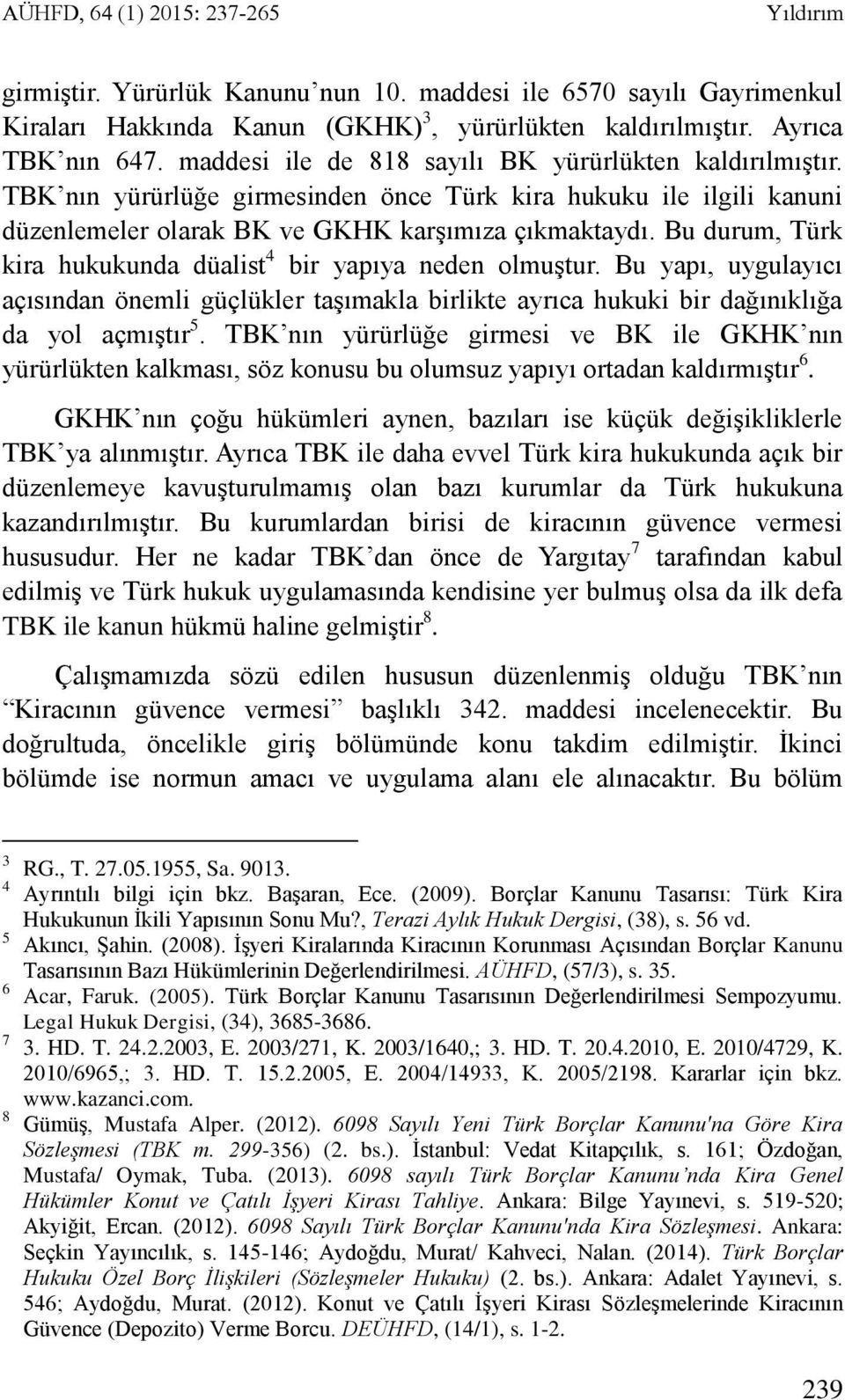 Bu durum, Türk kira hukukunda düalist 4 bir yapıya neden olmuştur. Bu yapı, uygulayıcı açısından önemli güçlükler taşımakla birlikte ayrıca hukuki bir dağınıklığa da yol açmıştır 5.