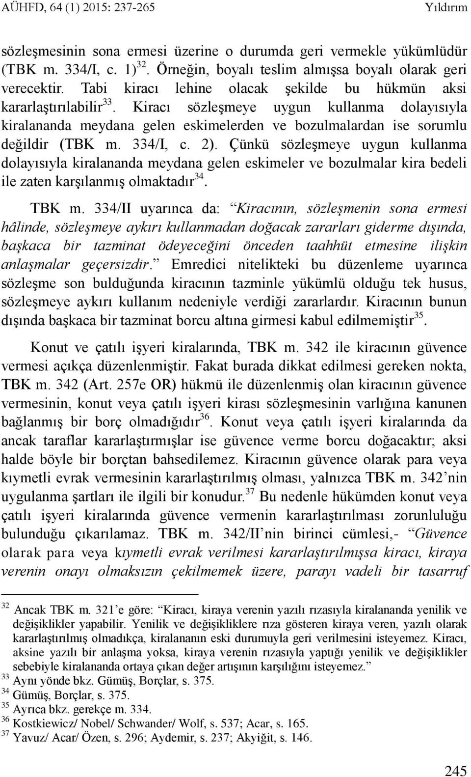 Kiracı sözleşmeye uygun kullanma dolayısıyla kiralananda meydana gelen eskimelerden ve bozulmalardan ise sorumlu değildir (TBK m. 334/I, c. 2).