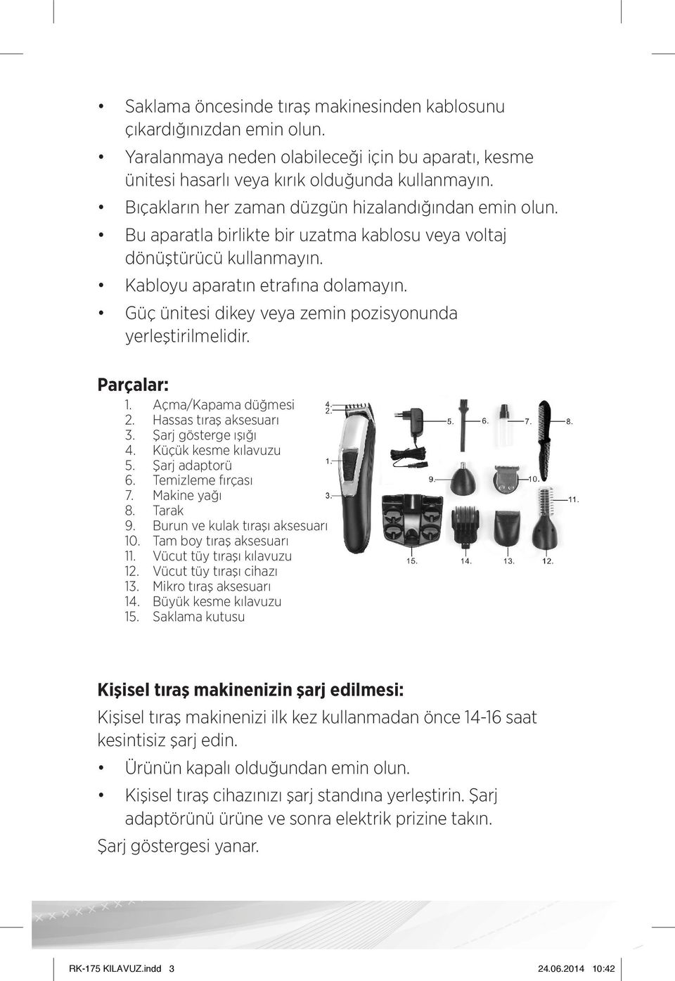 Güç ünitesi dikey veya zemin pozisyonunda yerleştirilmelidir. Parçalar: 1. Açma/Kapama düğmesi 2. Hassas tıraş aksesuarı 3. Şarj gösterge ışığı 4. Küçük kesme kılavuzu 5. Şarj adaptorü 6.