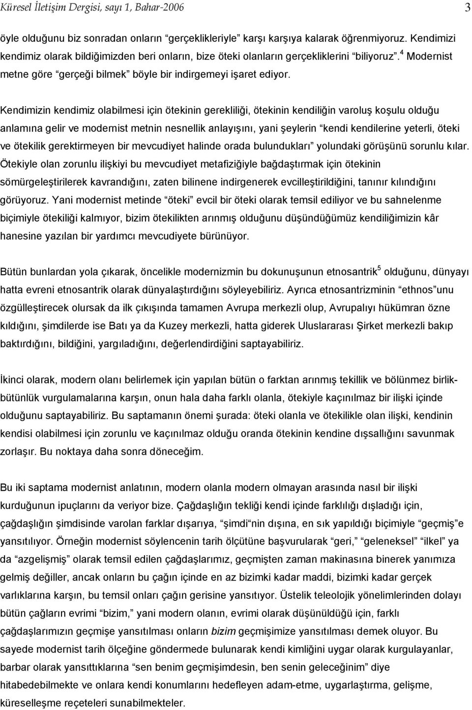 Kendimizin kendimiz olabilmesi için ötekinin gerekliliği, ötekinin kendiliğin varoluş koşulu olduğu anlamına gelir ve modernist metnin nesnellik anlayışını, yani şeylerin kendi kendilerine yeterli,