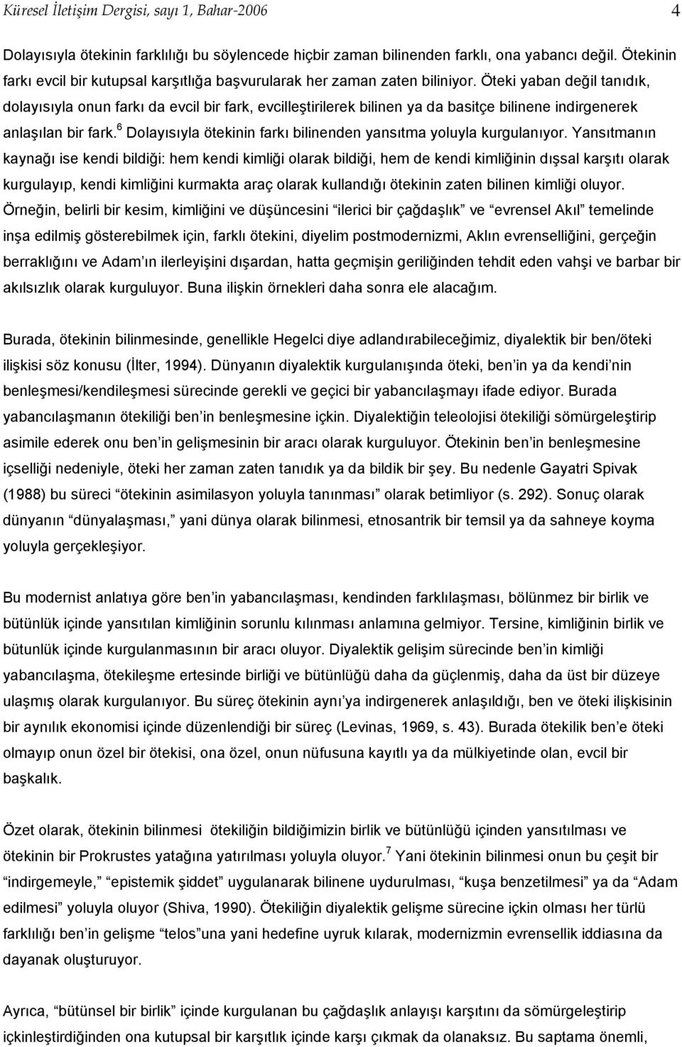 Öteki yaban değil tanıdık, dolayısıyla onun farkı da evcil bir fark, evcilleştirilerek bilinen ya da basitçe bilinene indirgenerek anlaşılan bir fark.