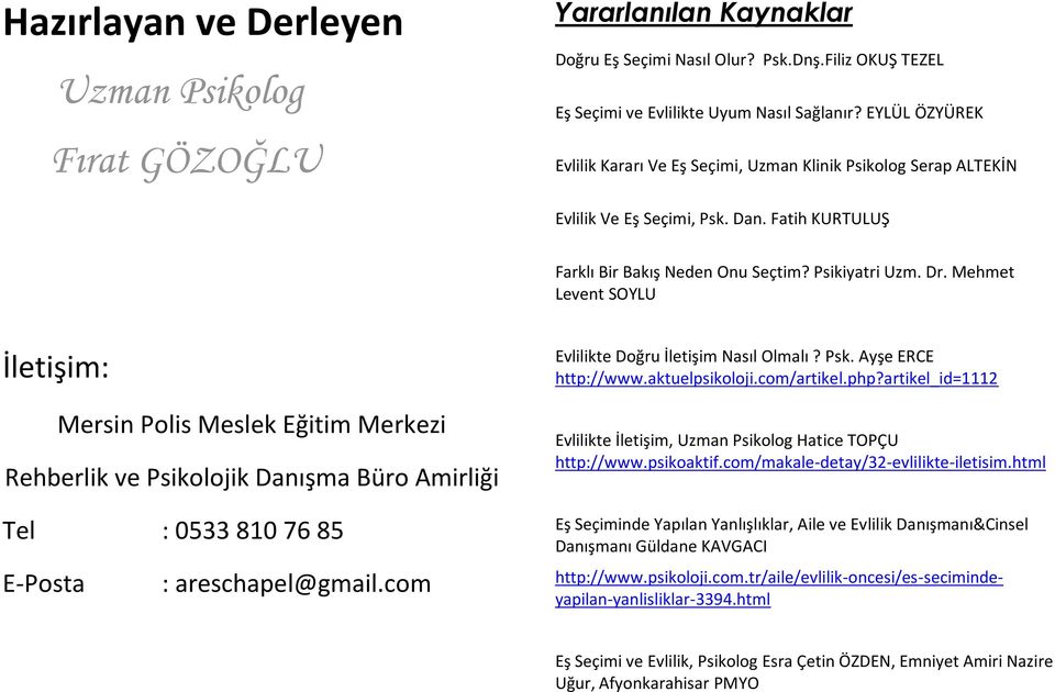 Mehmet Levent SOYLU İletişim: Mersin Polis Meslek Eğitim Merkezi Rehberlik ve Psikolojik Danışma Büro Amirliği Tel : 0533 810 76 85 E-Posta : areschapel@gmail.