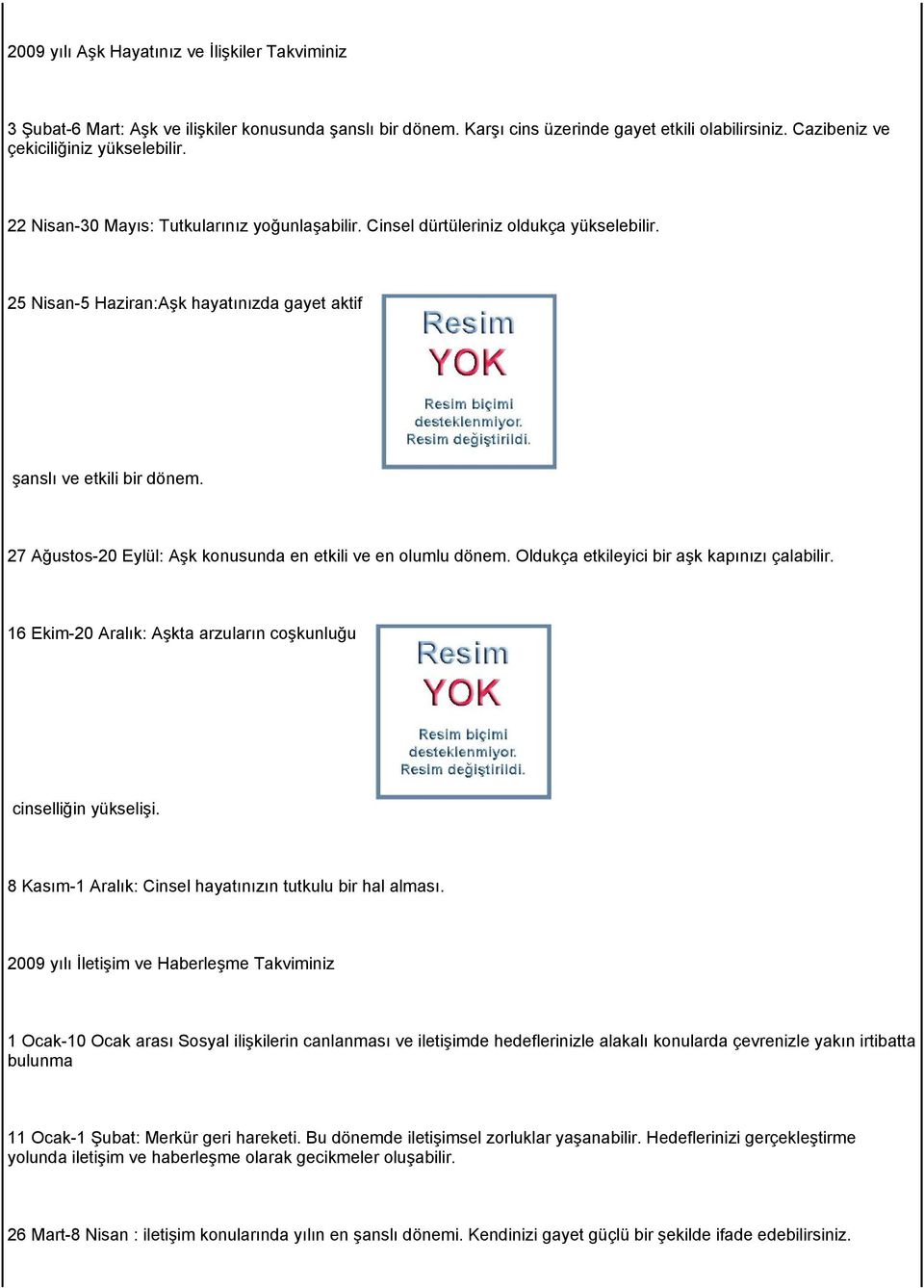 27 Ağustos-20 Eylül: Aşk konusunda en etkili ve en olumlu dönem. Oldukça etkileyici bir aşk kapınızı çalabilir. 16 Ekim-20 Aralık: Aşkta arzuların coşkunluğu cinselliğin yükselişi.