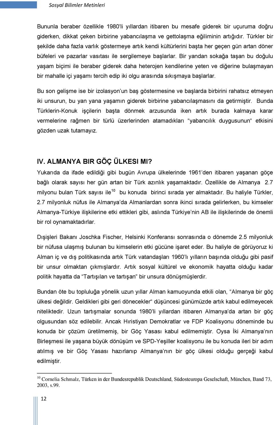 Bir yandan sokağa taşan bu doğulu yaşam biçimi ile beraber giderek daha heterojen kendilerine yeten ve diğerine bulaşmayan bir mahalle içi yaşamı tercih edip iki olgu arasında sıkışmaya başlarlar.