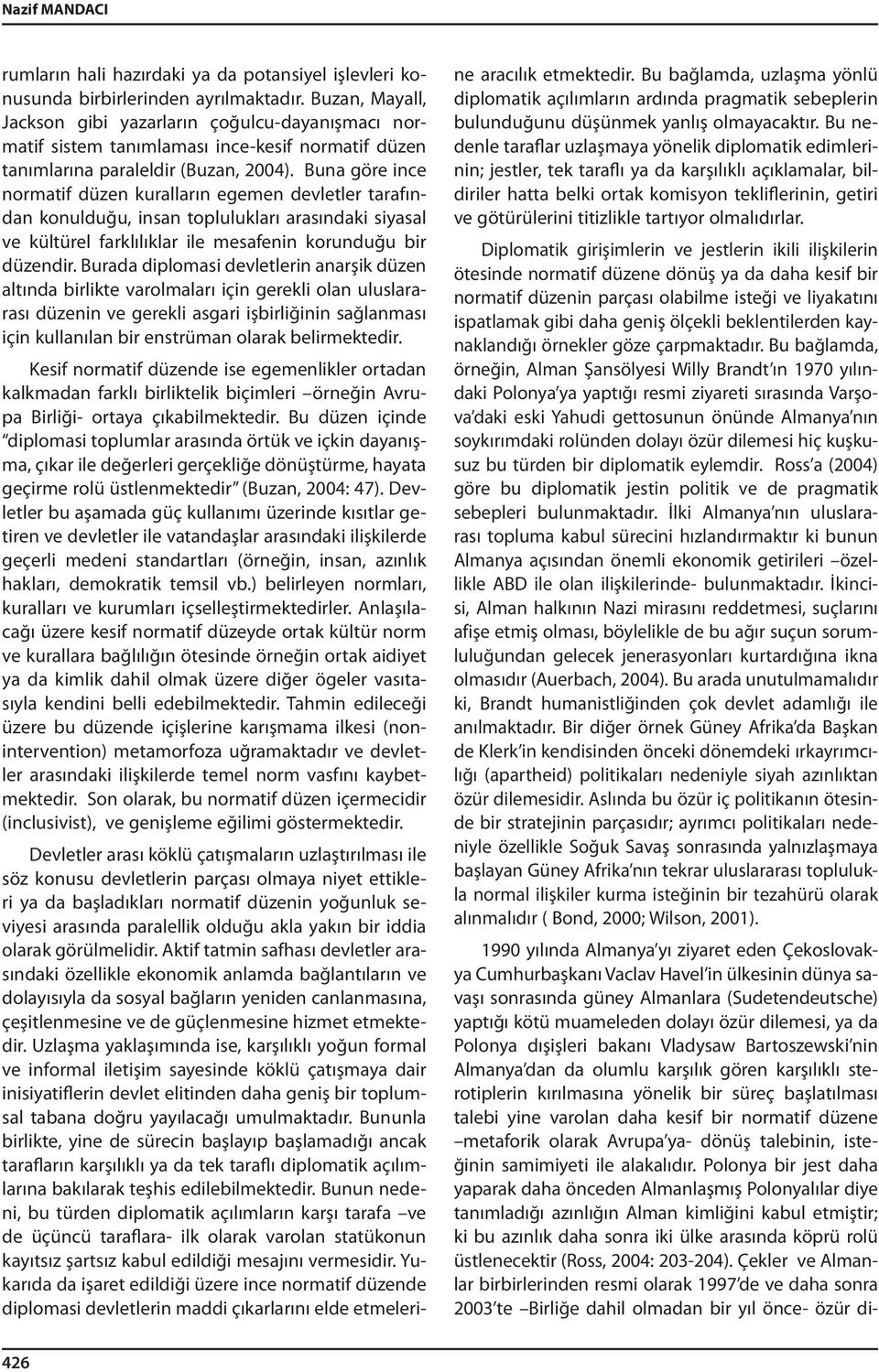 Buna göre ince normatif düzen kuralların egemen devletler tarafından konulduğu, insan toplulukları arasındaki siyasal ve kültürel farklılıklar ile mesafenin korunduğu bir düzendir.