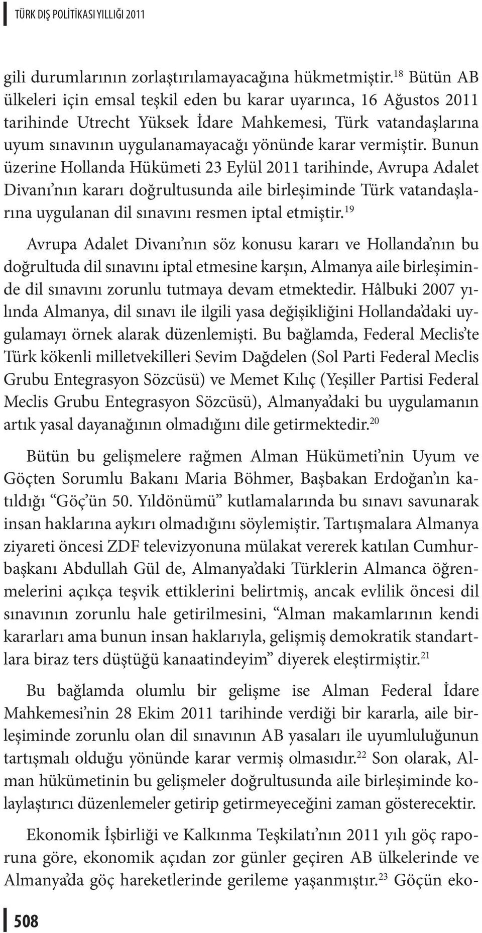 Bunun üzerine Hollanda Hükümeti 23 Eylül 2011 tarihinde, Avrupa Adalet Divanı nın kararı doğrultusunda aile birleşiminde Türk vatandaşlarına uygulanan dil sınavını resmen iptal etmiştir.