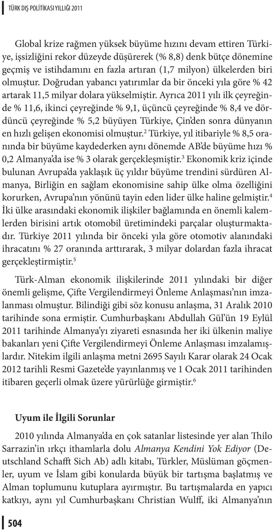 Ayrıca 2011 yılı ilk çeyreğinde % 11,6, ikinci çeyreğinde % 9,1, üçüncü çeyreğinde % 8,4 ve dördüncü çeyreğinde % 5,2 büyüyen Türkiye, Çin den sonra dünyanın en hızlı gelişen ekonomisi olmuştur.