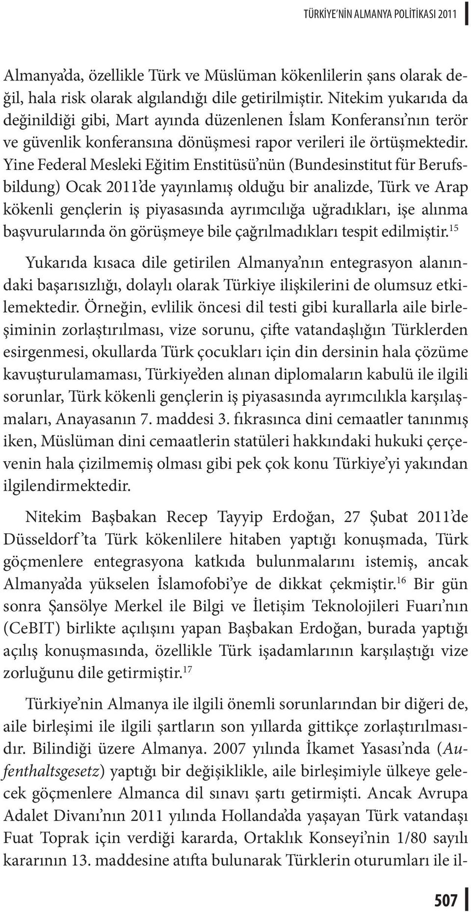 Yine Federal Mesleki Eğitim Enstitüsü nün (Bundesinstitut für Berufsbildung) Ocak 2011 de yayınlamış olduğu bir analizde, Türk ve Arap kökenli gençlerin iş piyasasında ayrımcılığa uğradıkları, işe