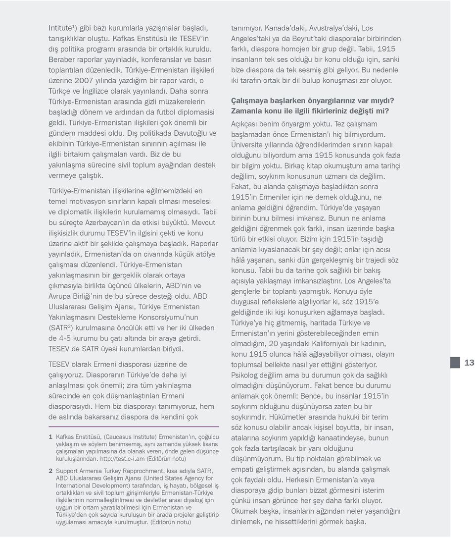 Daha sonra Türkiye-Ermenistan arasında gizli müzakerelerin başladığı dönem ve ardından da futbol diplomasisi geldi. Türkiye-Ermenistan ilişkileri çok önemli bir gündem maddesi oldu.