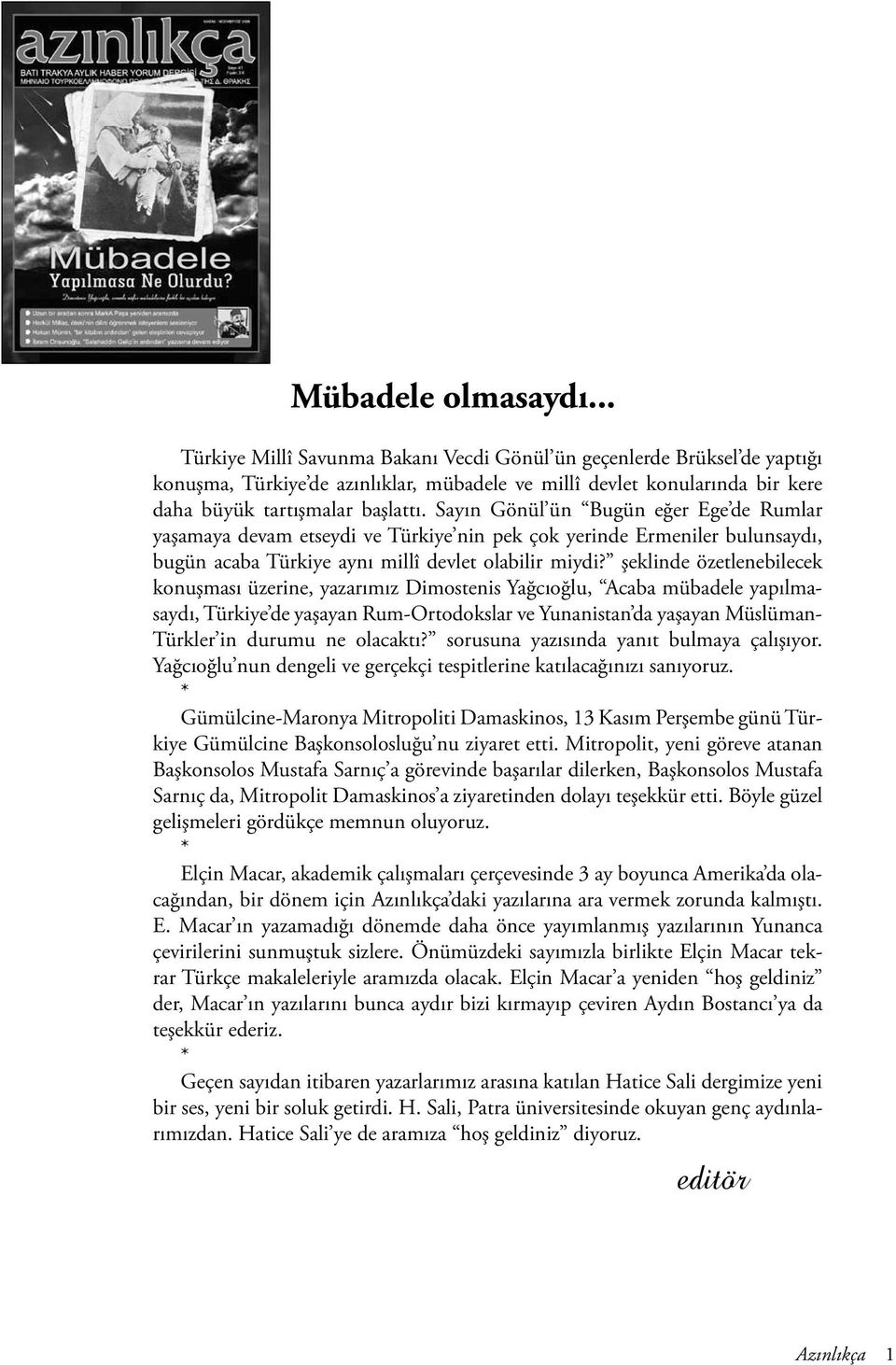 Sayın Gönül ün Bugün eğer Ege de Rumlar yaşamaya devam etseydi ve Türkiye nin pek çok yerinde Ermeniler bulunsaydı, bugün acaba Türkiye aynı millî devlet olabilir miydi?